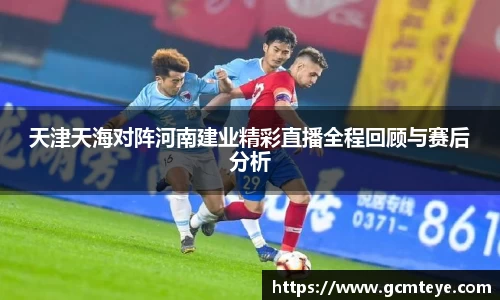 天津天海对阵河南建业精彩直播全程回顾与赛后分析
